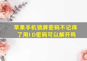 苹果手机锁屏密码不记得了用I D密码可以解开吗